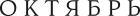 ОКТЯБРЬ